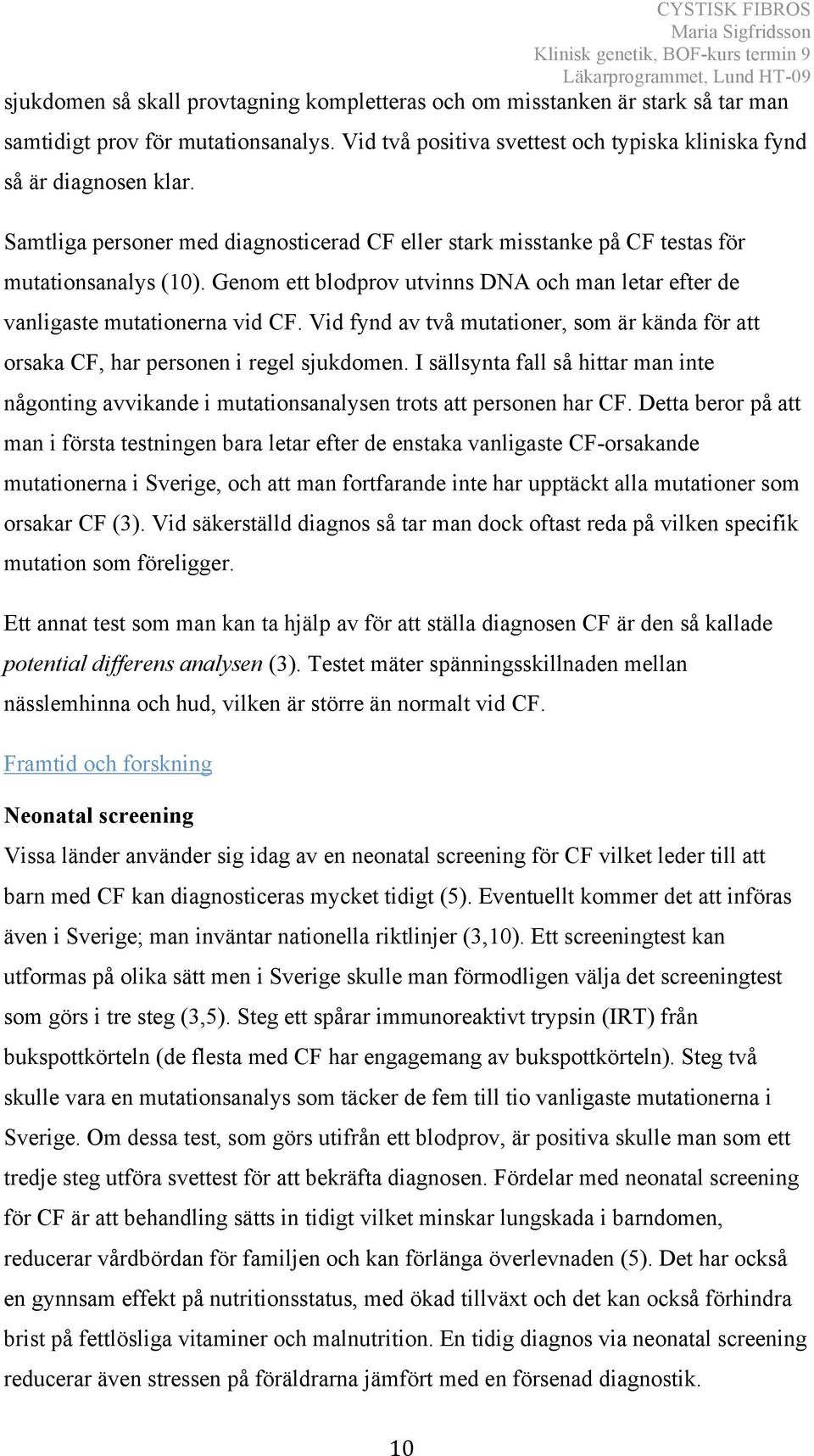 Vid fynd av två mutationer, som är kända för att orsaka CF, har personen i regel sjukdomen. I sällsynta fall så hittar man inte någonting avvikande i mutationsanalysen trots att personen har CF.