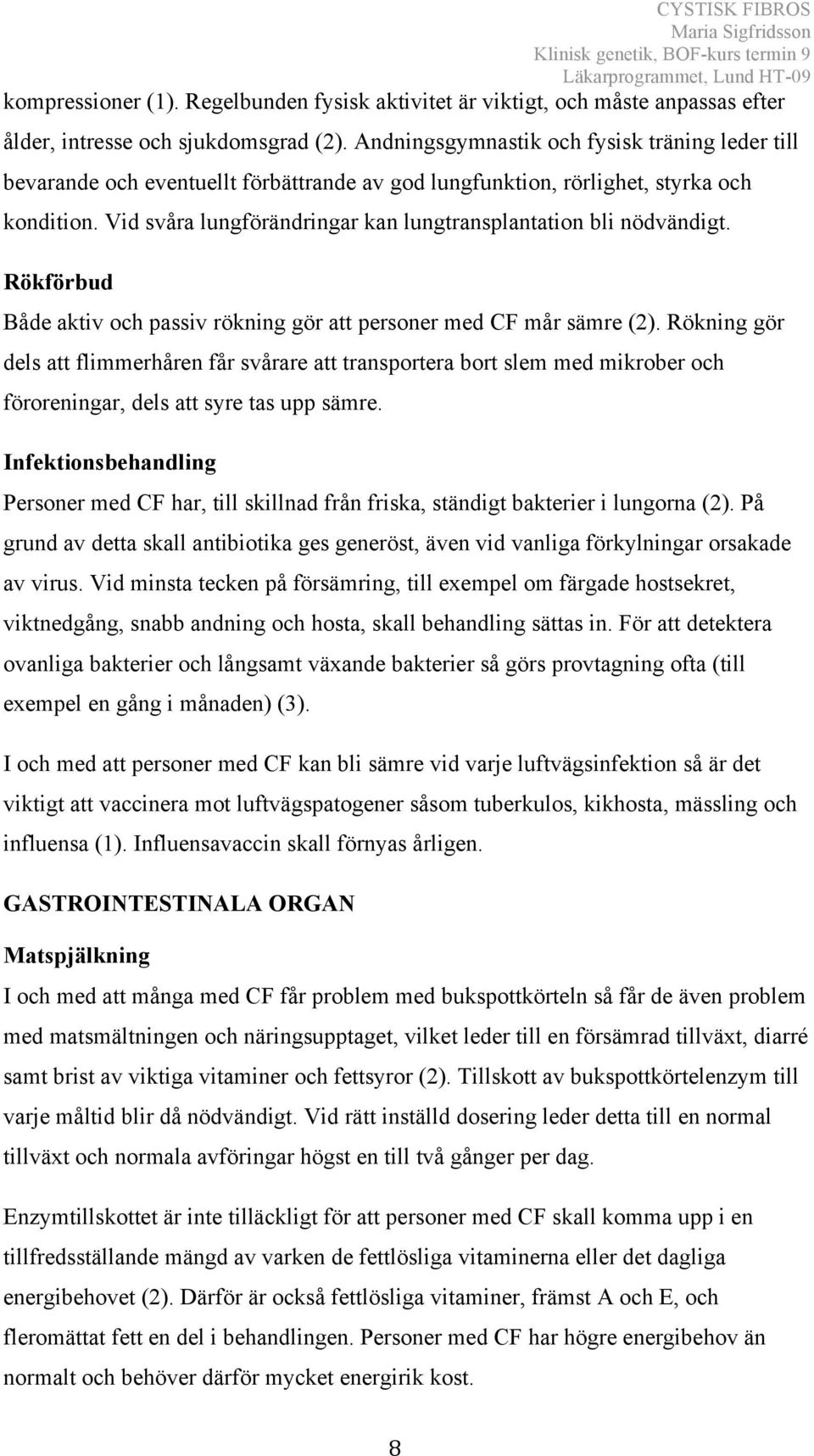 Vid svåra lungförändringar kan lungtransplantation bli nödvändigt. Rökförbud Både aktiv och passiv rökning gör att personer med CF mår sämre (2).