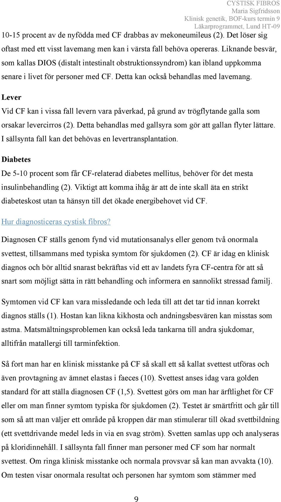 Lever Vid CF kan i vissa fall levern vara påverkad, på grund av trögflytande galla som orsakar levercirros (2). Detta behandlas med gallsyra som gör att gallan flyter lättare.