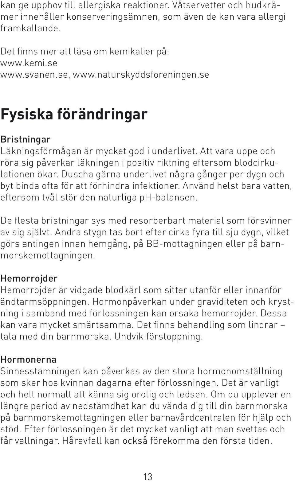 Att vara uppe och röra sig påverkar läkningen i positiv riktning eftersom blodcirkulationen ökar. Duscha gärna underlivet några gånger per dygn och byt binda ofta för att förhindra infektioner.