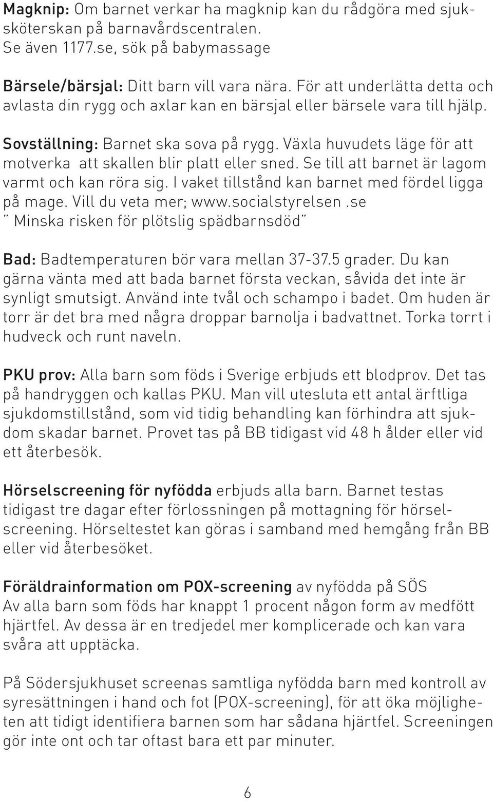 Växla huvudets läge för att motverka att skallen blir platt eller sned. Se till att barnet är lagom varmt och kan röra sig. I vaket tillstånd kan barnet med fördel ligga på mage.