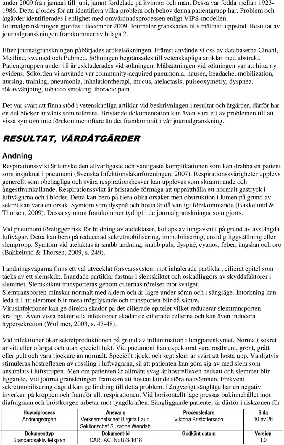 Resultat av journalgranskningen framkommer av bilaga 2. Efter journalgranskningen påbörjades artikelsökningen. Främst använde vi oss av databaserna Cinahl, Medline, swemed och Pubmed.