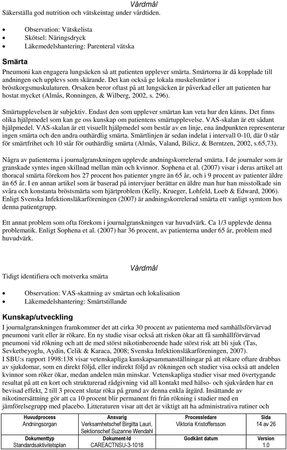 Smärtorna är då kopplade till andningen och upplevs som skärande. Det kan också ge lokala muskelsmärtor i bröstkorgsmuskulaturen.