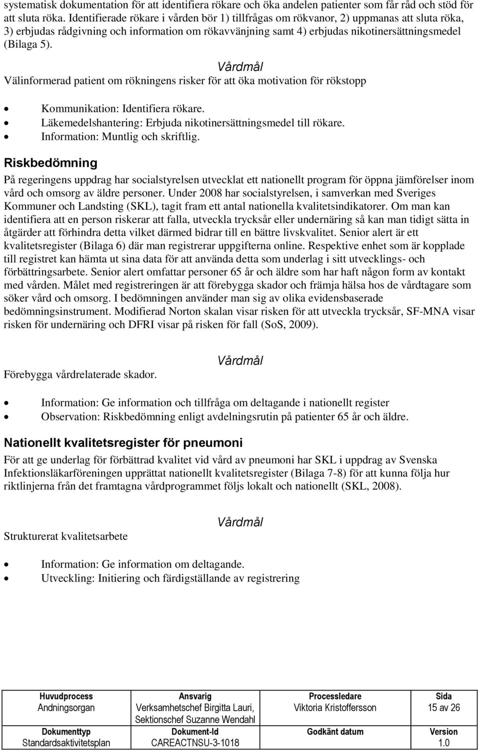 Vårdmål Välinformerad patient om rökningens risker för att öka motivation för rökstopp Kommunikation: Identifiera rökare. Läkemedelshantering: Erbjuda nikotinersättningsmedel till rökare.