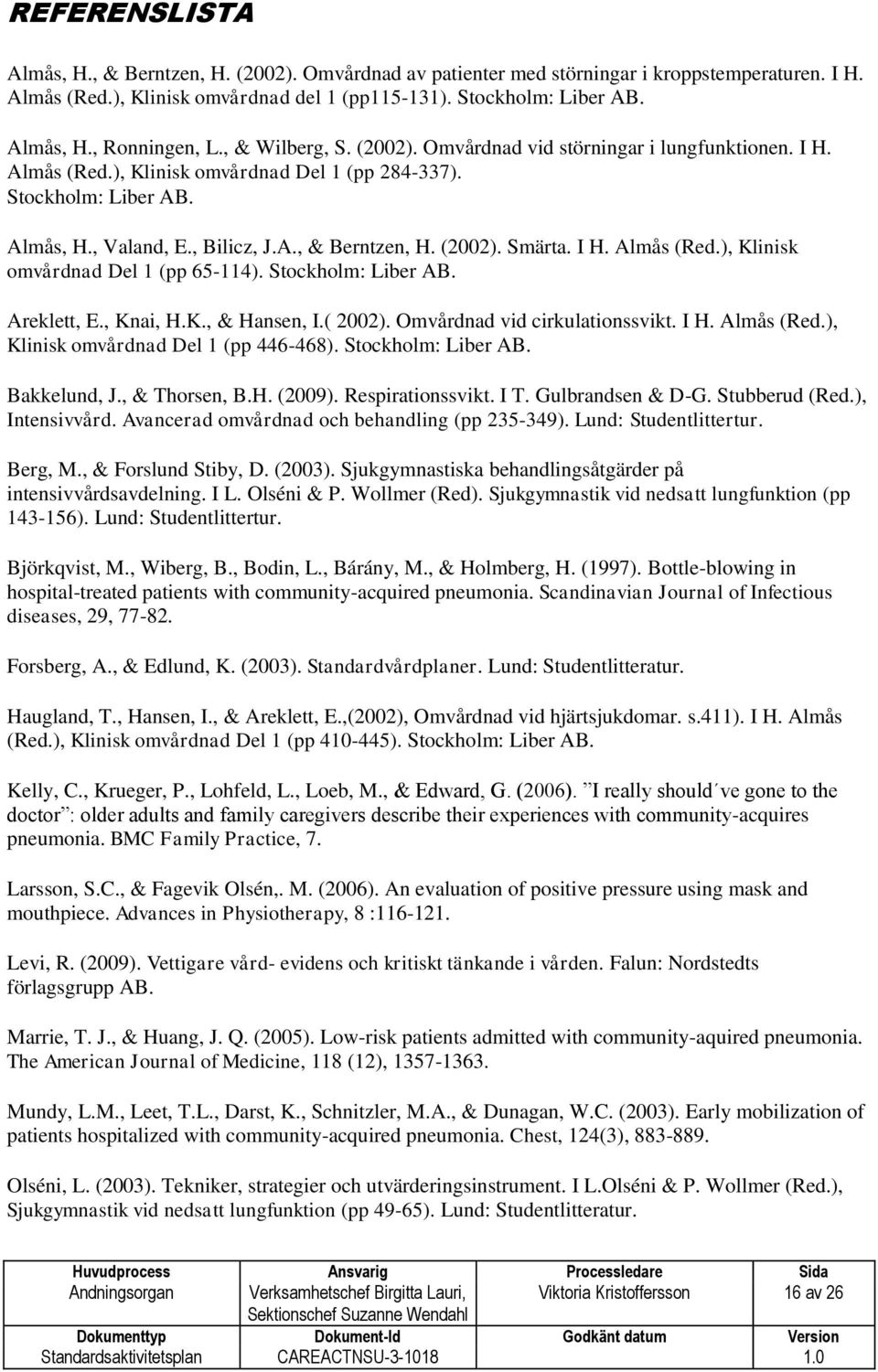 (2002). Smärta. I H. Almås (Red.), Klinisk omvårdnad Del 1 (pp 65-114). Stockholm: Liber AB. Areklett, E., Knai, H.K., & Hansen, I.( 2002). Omvårdnad vid cirkulationssvikt. I H. Almås (Red.), Klinisk omvårdnad Del 1 (pp 446-468).