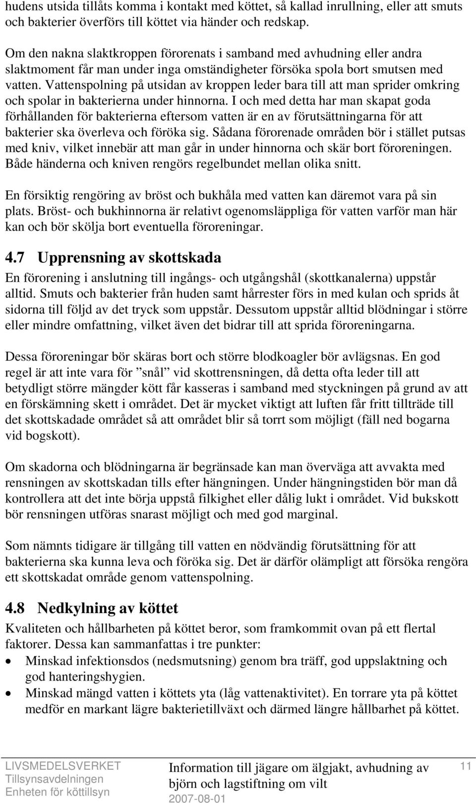 Vattenspolning på utsidan av kroppen leder bara till att man sprider omkring och spolar in bakterierna under hinnorna.