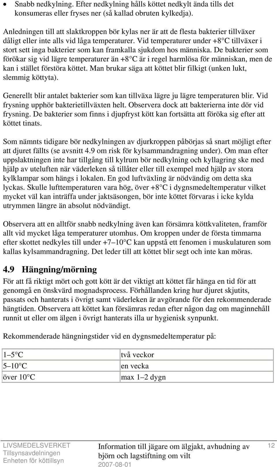 Vid temperaturer under +8 C tillväxer i stort sett inga bakterier som kan framkalla sjukdom hos människa.