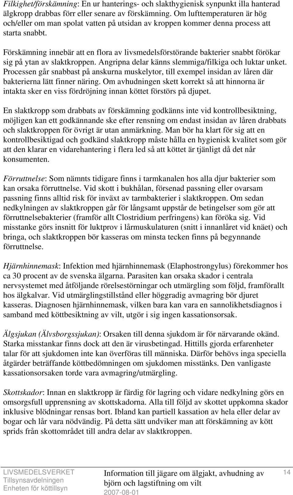 Förskämning innebär att en flora av livsmedelsförstörande bakterier snabbt förökar sig på ytan av slaktkroppen. Angripna delar känns slemmiga/filkiga och luktar unket.