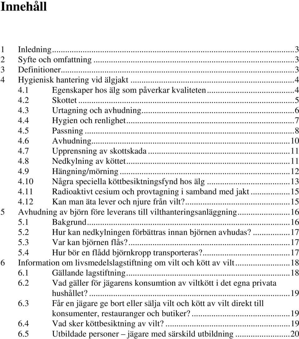 10 Några speciella köttbesiktningsfynd hos älg...13 4.11 Radioaktivt cesium och provtagning i samband med jakt...15 4.12 Kan man äta lever och njure från vilt?