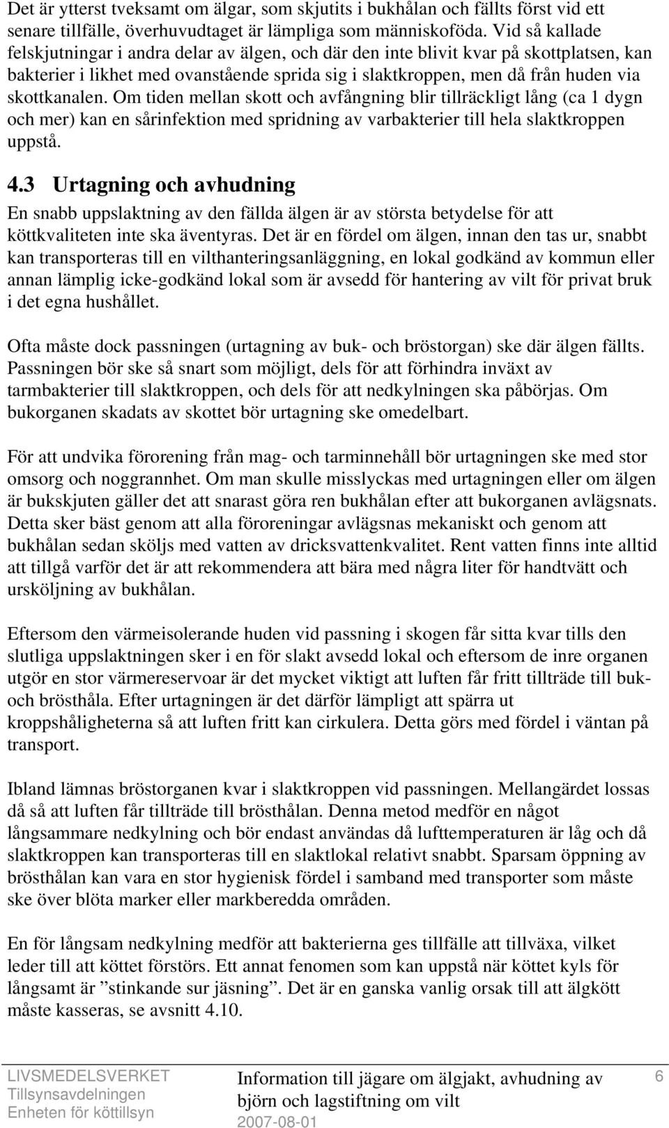 skottkanalen. Om tiden mellan skott och avfångning blir tillräckligt lång (ca 1 dygn och mer) kan en sårinfektion med spridning av varbakterier till hela slaktkroppen uppstå. 4.