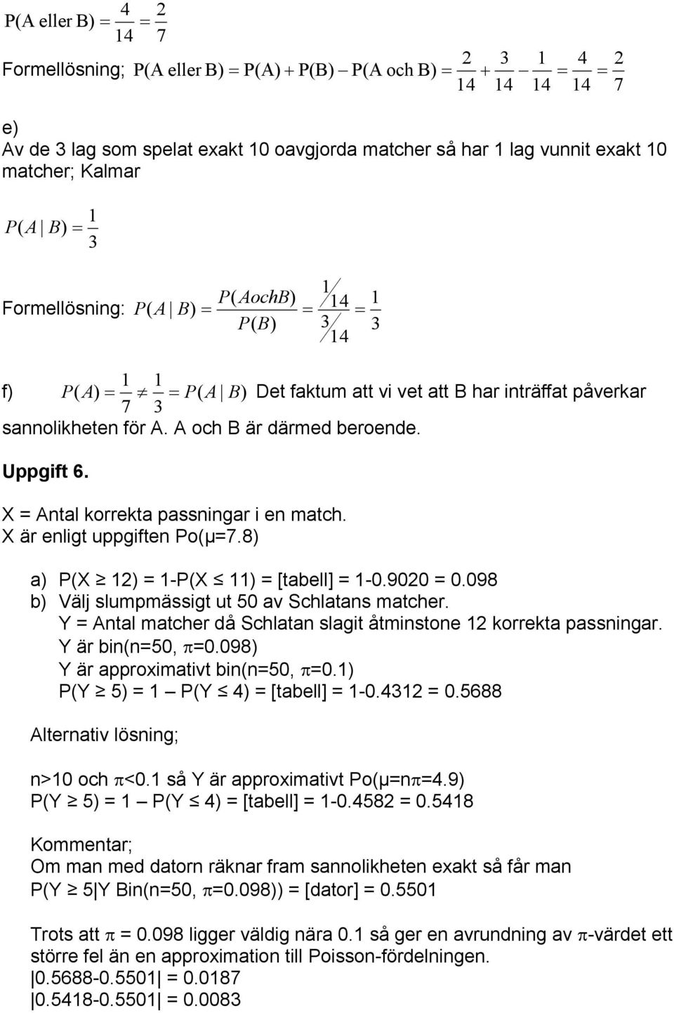 X är enligt uppgiften Po(µ.8) a) P(X ) -P(X ) [tabell] -0.900 0.098 b) Välj slumpmässigt ut 50 av Schlatans matcher. Y Antal matcher då Schlatan slagit åtminstone korrekta passningar.