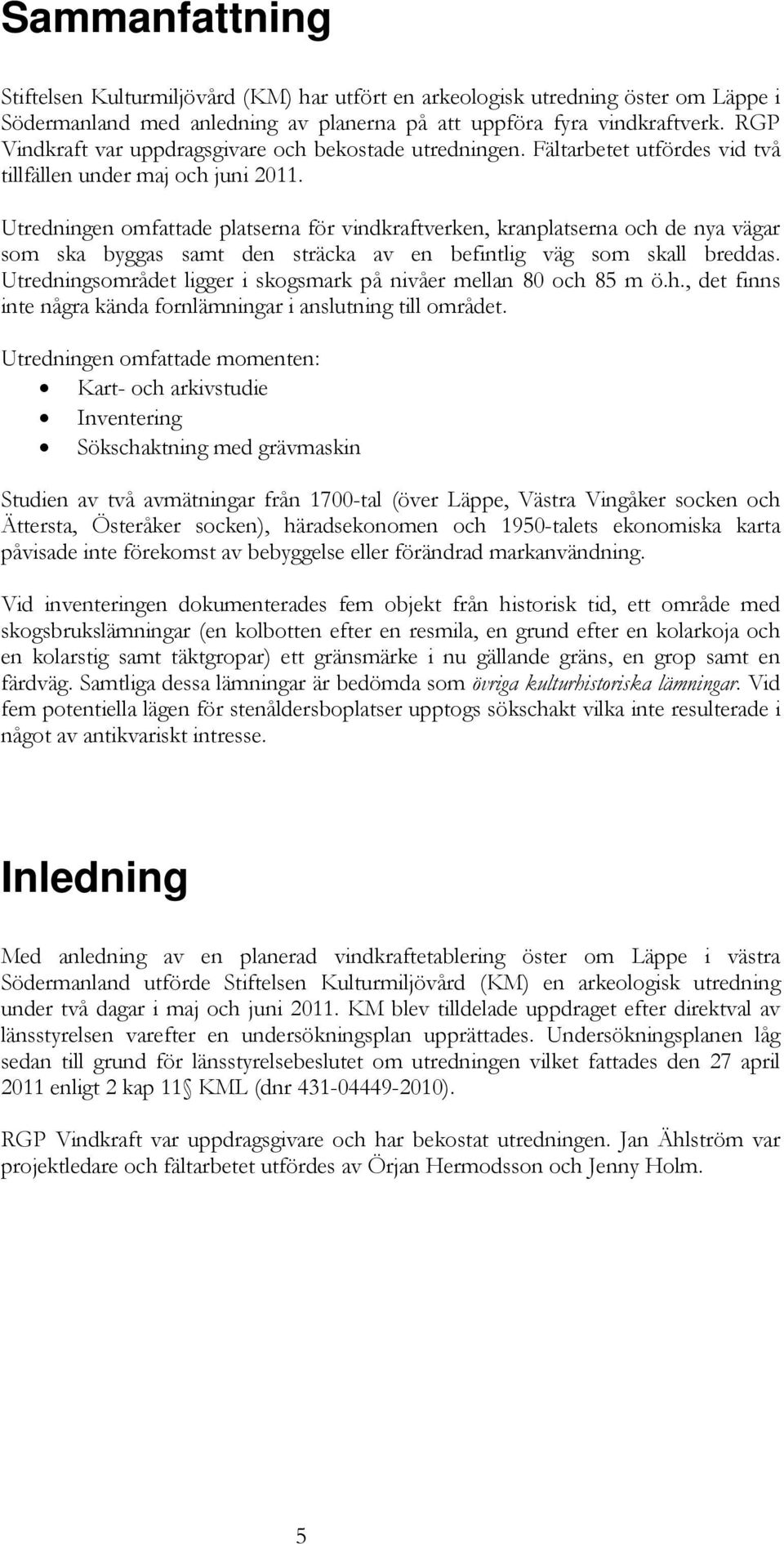 Utredningen omfattade platserna för vindkraftverken, kranplatserna och de nya vägar som ska byggas samt den sträcka av en befintlig väg som skall breddas.