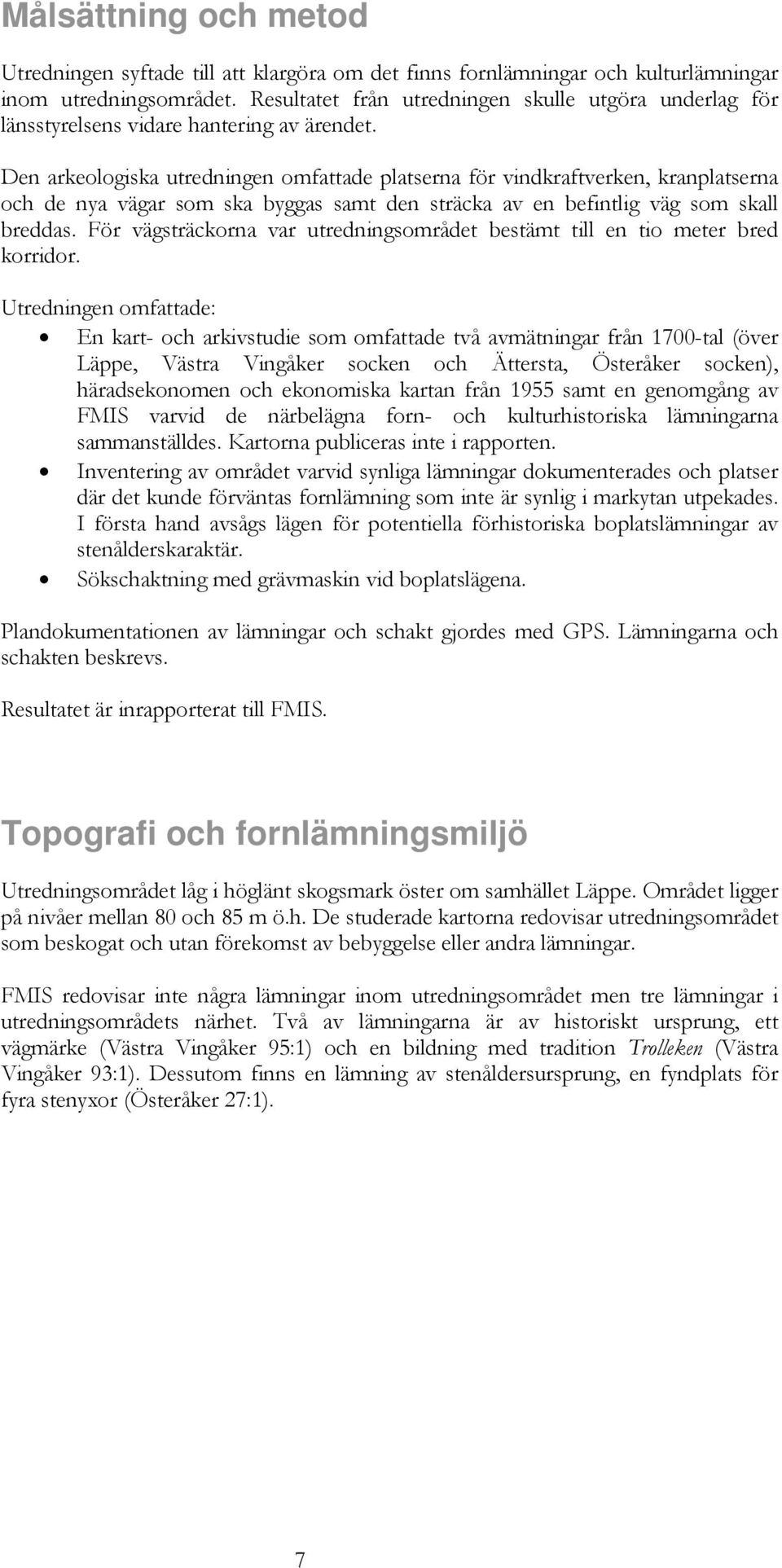 Den arkeologiska utredningen omfattade platserna för vindkraftverken, kranplatserna och de nya vägar som ska byggas samt den sträcka av en befintlig väg som skall breddas.