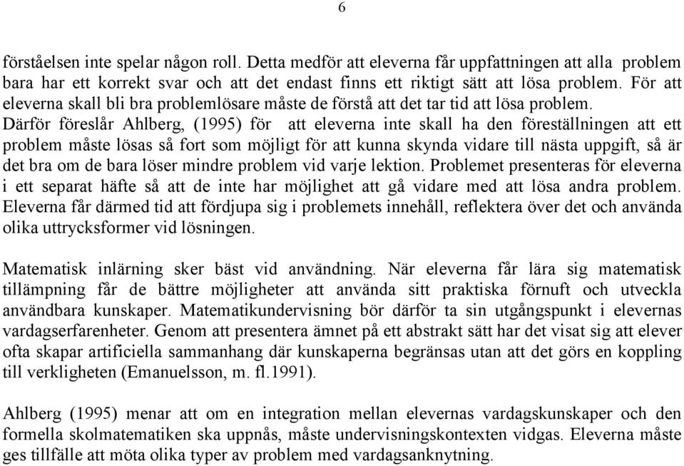 Därför föreslår Ahlberg, (1995) för att eleverna inte skall ha den föreställningen att ett problem måste lösas så fort som möjligt för att kunna skynda vidare till nästa uppgift, så är det bra om de