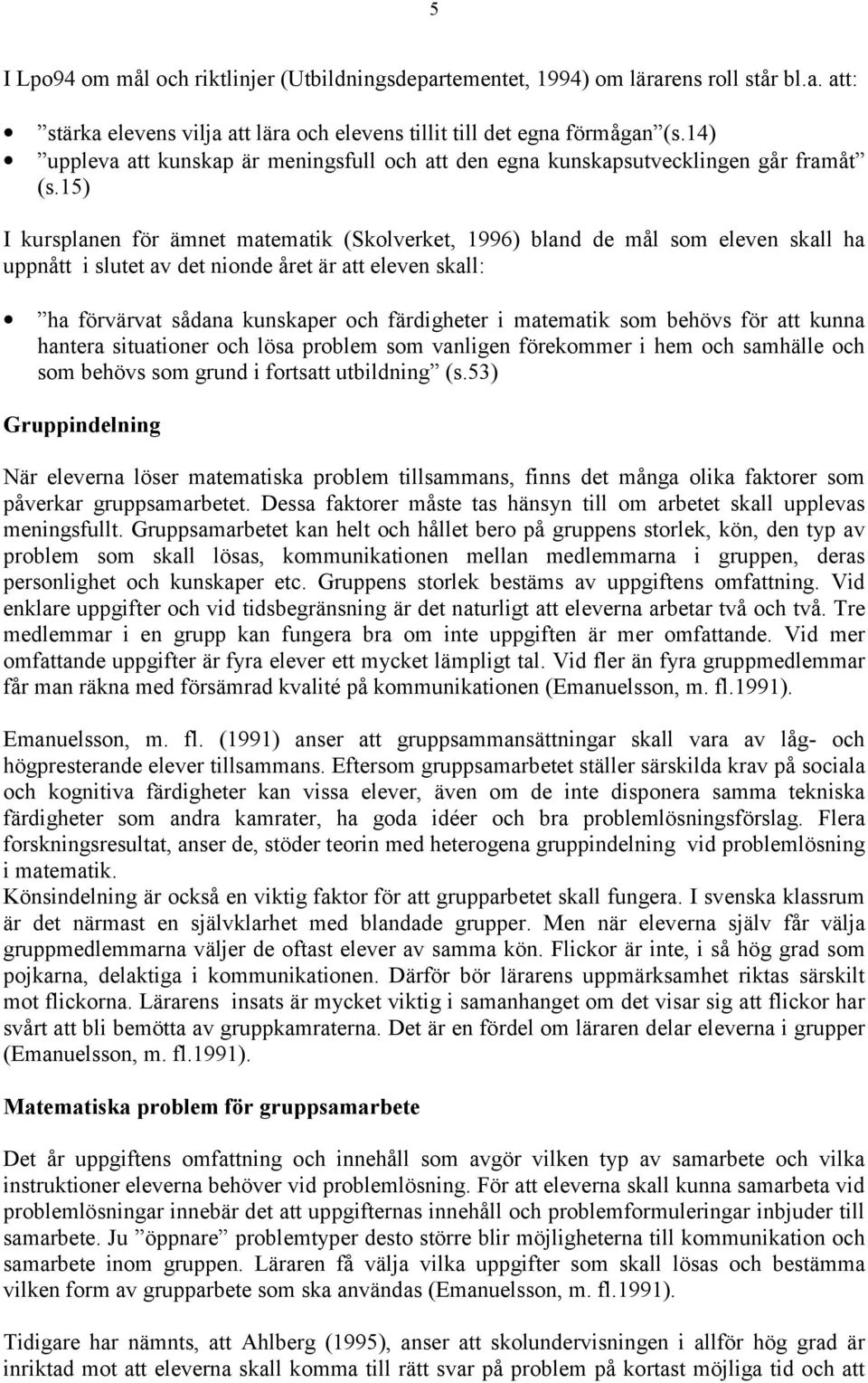 15) I kursplanen för ämnet matematik (Skolverket, 1996) bland de mål som eleven skall ha uppnått i slutet av det nionde året är att eleven skall: ha förvärvat sådana kunskaper och färdigheter i