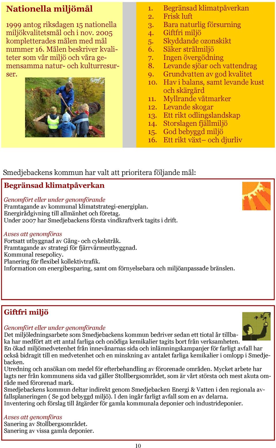 Säker strålmiljö 7. Ingen övergödning 8. Levande sjöar och vattendrag 9. Grundvatten av god kvalitet 10. Hav i balans, samt levande kust och skärgård 11. Myllrande våtmarker 12. Levande skogar 13.