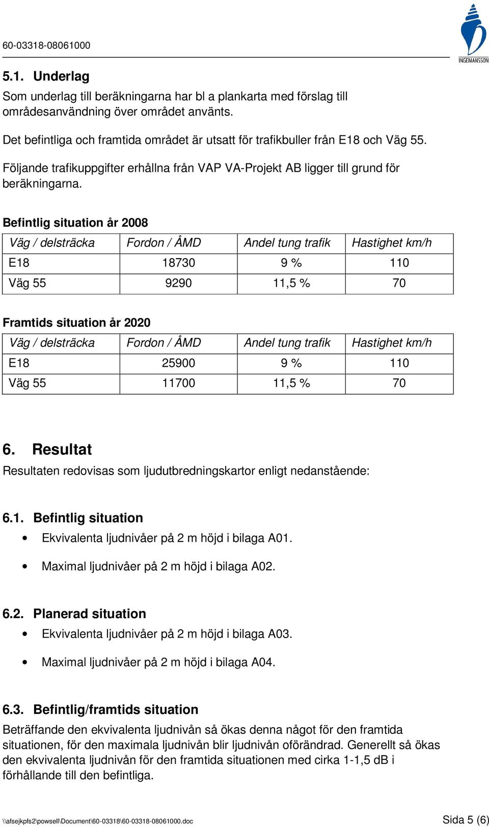 Befintlig situation år 2008 Väg / delsträcka Fordon / ÅMD Andel tung trafik Hastighet km/h E18 18730 9 % 110 Väg 55 9290 11,5 % 70 Framtids situation år 2020 Väg / delsträcka Fordon / ÅMD Andel tung