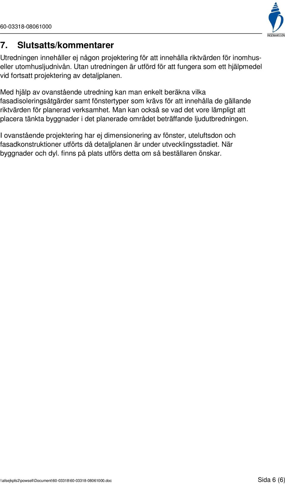 Med hjälp av ovanstående utredning kan man enkelt beräkna vilka fasadisoleringsåtgärder samt fönstertyper som krävs för att innehålla de gällande riktvärden för planerad verksamhet.