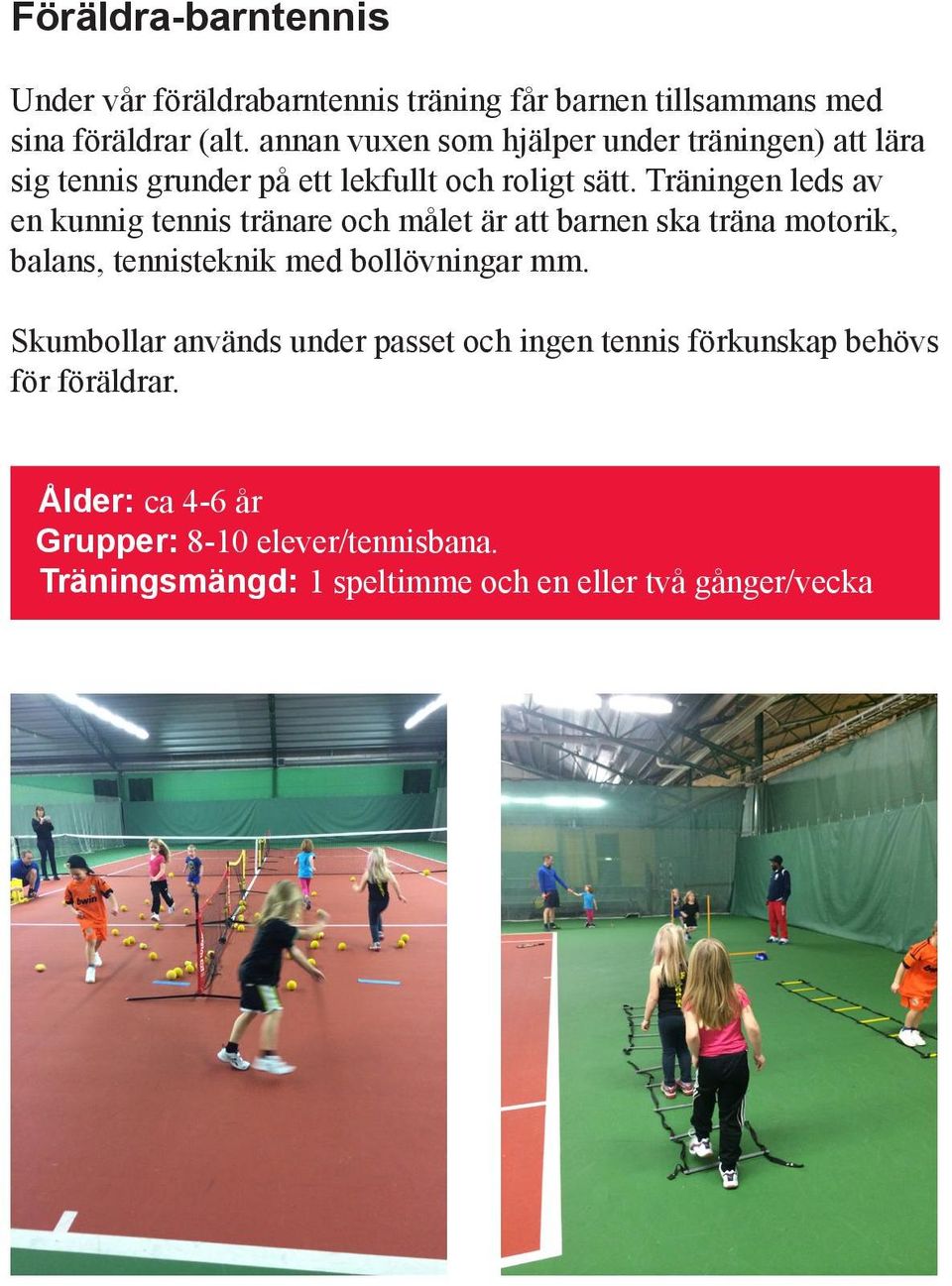 Träningen leds av en kunnig tennis tränare och målet är att barnen ska träna motorik, balans, tennisteknik med bollövningar mm.