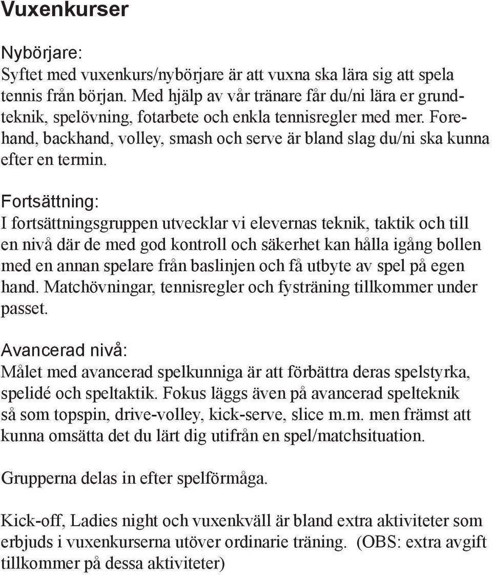 Fortsättning: I fortsättningsgruppen utvecklar vi elevernas teknik, taktik och till en nivå där de med god kontroll och säkerhet kan hålla igång bollen med en annan spelare från baslinjen och få