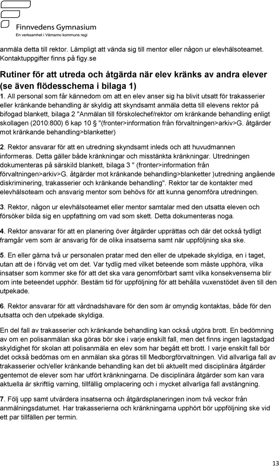 All personal som får kännedom om att en elev anser sig ha blivit utsatt för trakasserier eller kränkande behandling är skyldig att skyndsamt anmäla detta till elevens rektor på bifogad blankett,