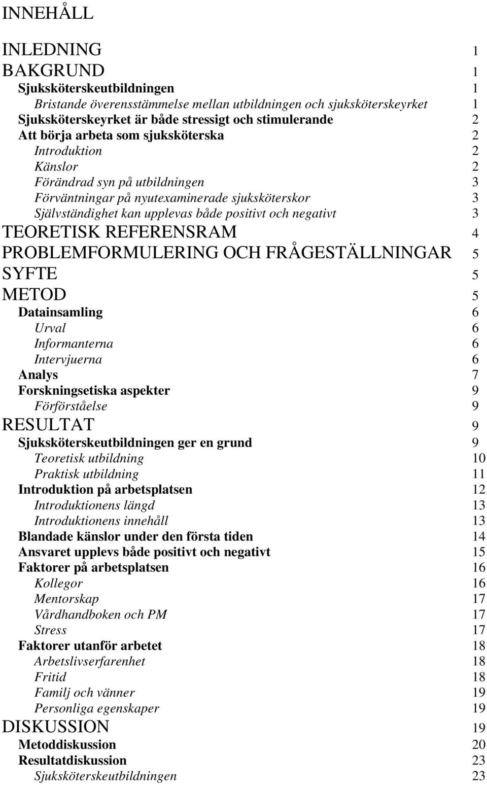 TEORETISK REFERENSRAM 4 PROBLEMFORMULERING OCH FRÅGESTÄLLNINGAR 5 SYFTE 5 METOD 5 Datainsamling 6 Urval 6 Informanterna 6 Intervjuerna 6 Analys 7 Forskningsetiska aspekter 9 Förförståelse 9 RESULTAT