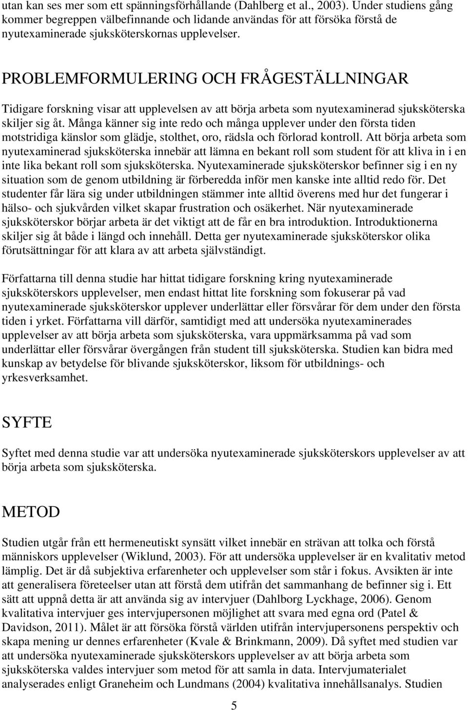 PROBLEMFORMULERING OCH FRÅGESTÄLLNINGAR Tidigare forskning visar att upplevelsen av att börja arbeta som nyutexaminerad sjuksköterska skiljer sig åt.