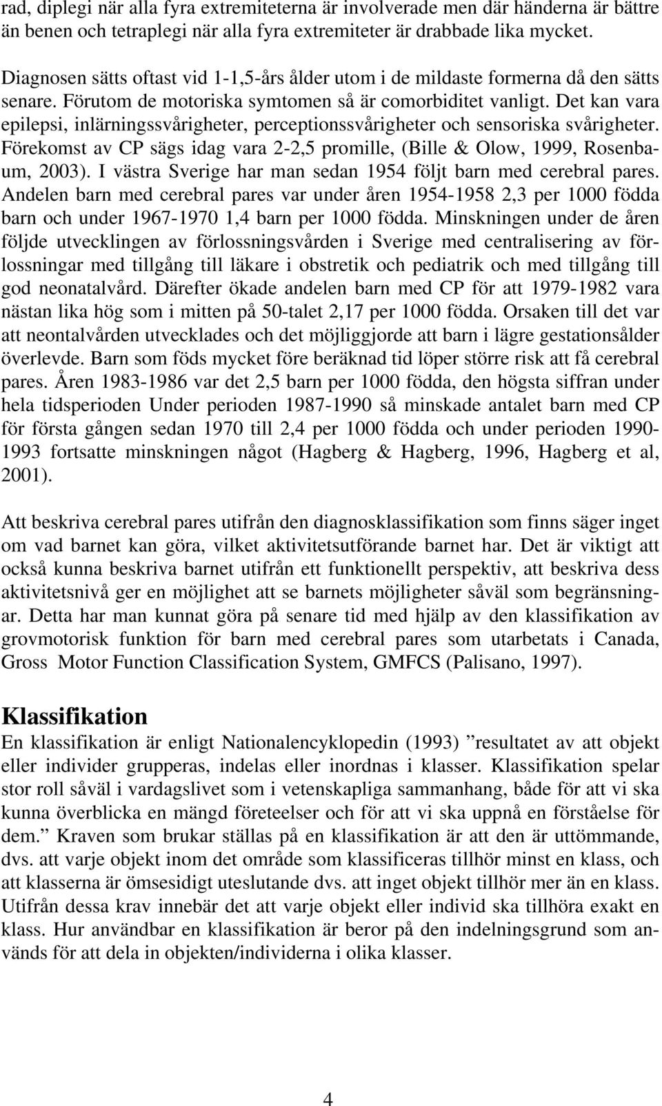 Det kan vara epilepsi, inlärningssvårigheter, perceptionssvårigheter och sensoriska svårigheter. Förekomst av CP sägs idag vara 2-2,5 promille, (Bille & Olow, 1999, Rosenbaum, 2003).