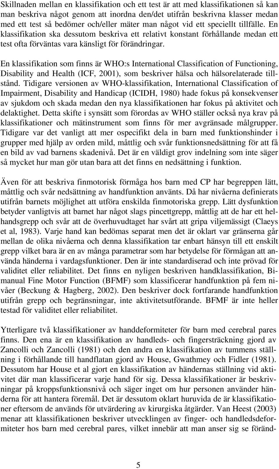 En klassifikation som finns är WHO:s International Classification of Functioning, Disability and Health (ICF, 2001), som beskriver hälsa och hälsorelaterade tillstånd.