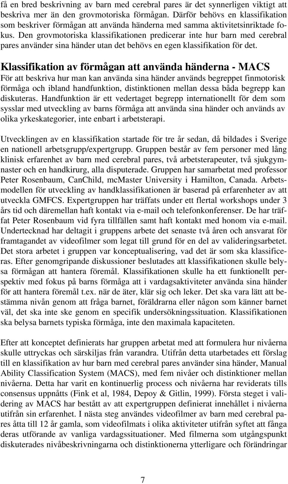 Den grovmotoriska klassifikationen predicerar inte hur barn med cerebral pares använder sina händer utan det behövs en egen klassifikation för det.