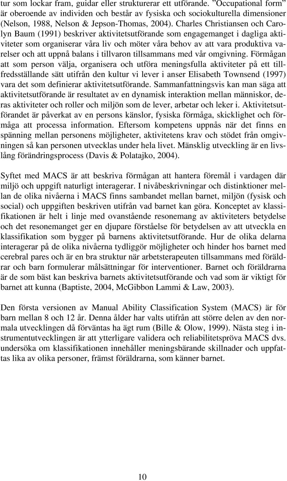 Charles Christiansen och Carolyn Baum (1991) beskriver aktivitetsutförande som engagemanget i dagliga aktiviteter som organiserar våra liv och möter våra behov av att vara produktiva varelser och att