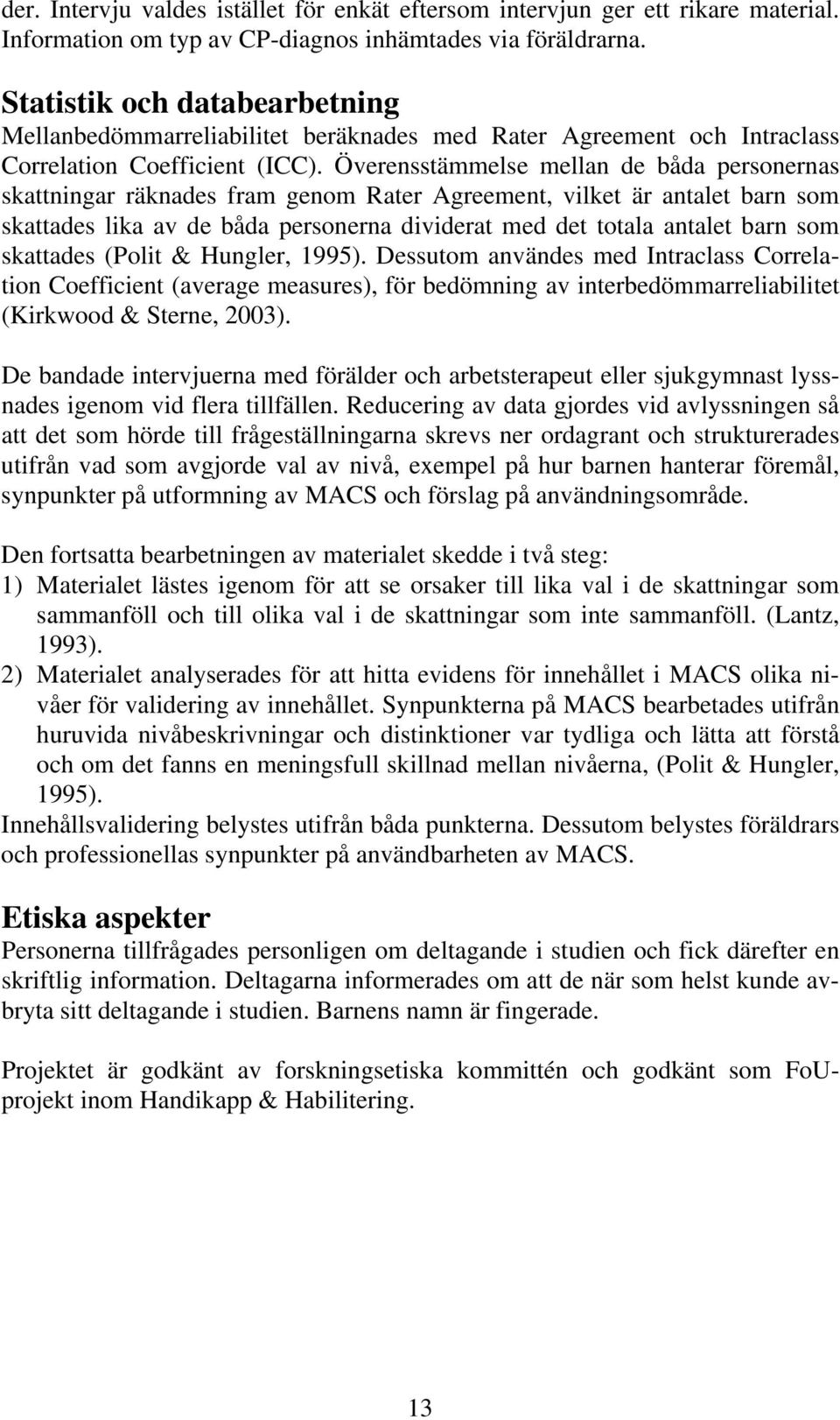 Överensstämmelse mellan de båda personernas skattningar räknades fram genom Rater Agreement, vilket är antalet barn som skattades lika av de båda personerna dividerat med det totala antalet barn som