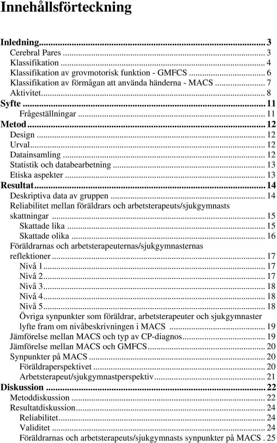 .. 14 Reliabilitet mellan föräldrars och arbetsterapeuts/sjukgymnasts skattningar... 15 Skattade lika... 15 Skattade olika... 16 Föräldrarnas och arbetsterapeuternas/sjukgymnasternas reflektioner.