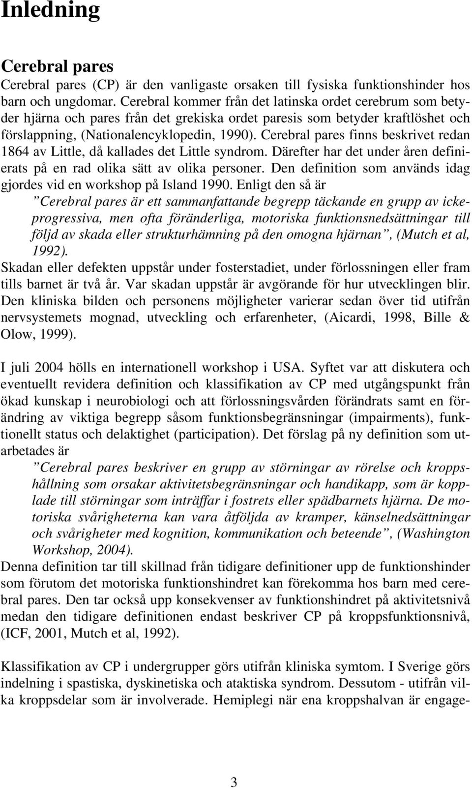 Cerebral pares finns beskrivet redan 1864 av Little, då kallades det Little syndrom. Därefter har det under åren definierats på en rad olika sätt av olika personer.