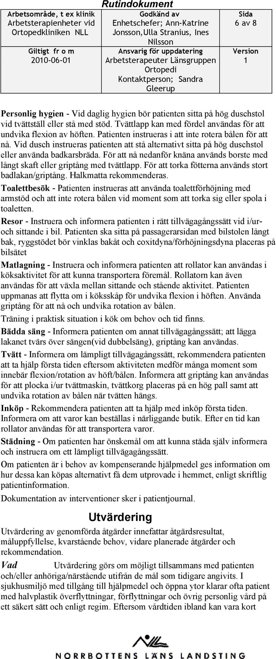 Vid dusch instrueras patienten att stå alternativt sitta på hög duschstol eller använda badkarsbräda. För att nå nedanför knäna används borste med långt skaft eller griptång med tvättlapp.