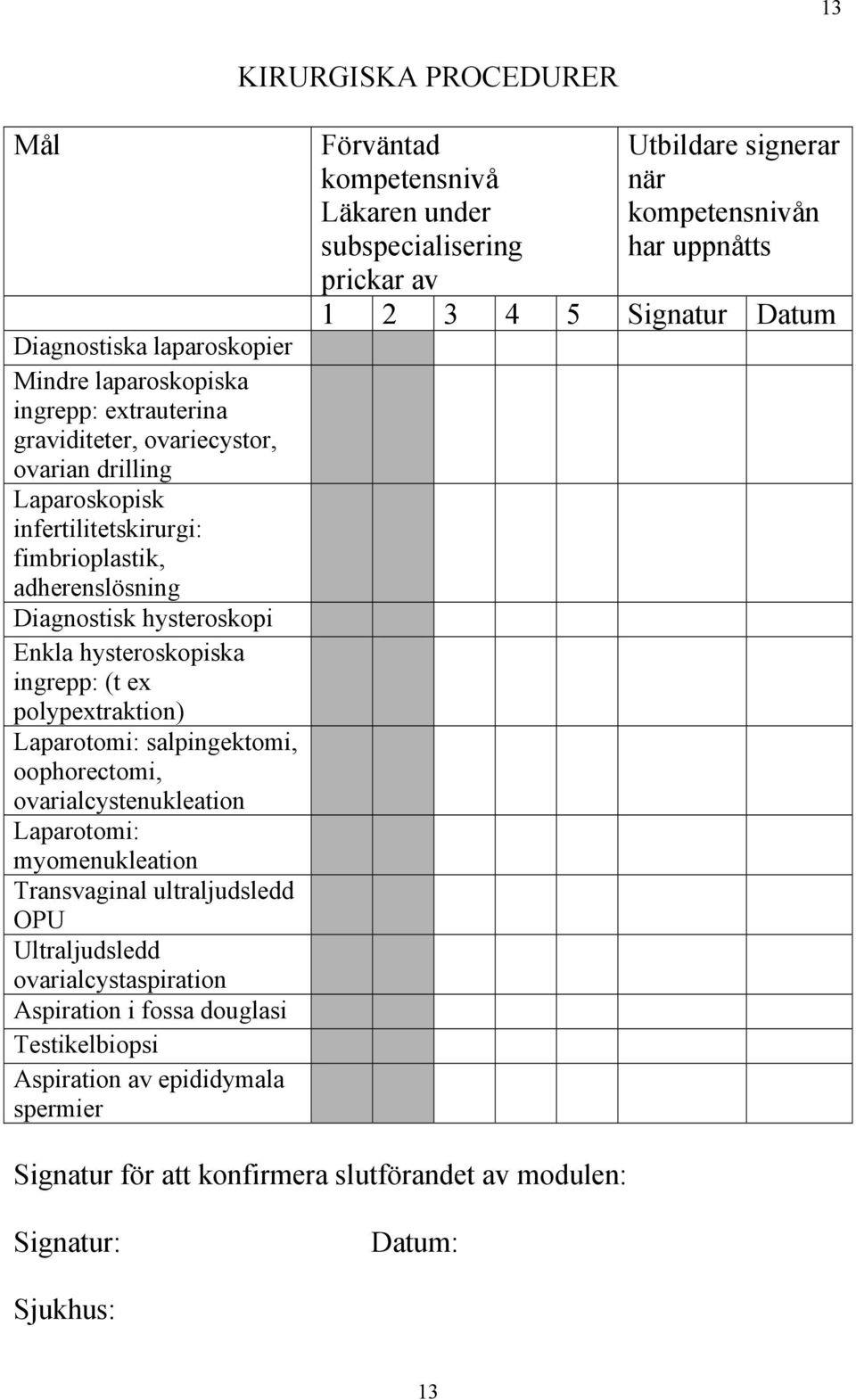 myomenukleation Transvaginal ultraljudsledd OPU Ultraljudsledd ovarialcystaspiration Aspiration i fossa douglasi Testikelbiopsi Aspiration av epididymala spermier Förväntad kompetensnivå