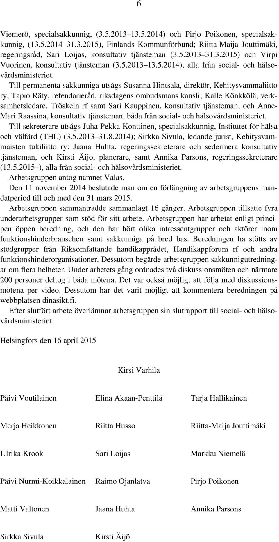 Till permanenta sakkunniga utsågs Susanna Hintsala, direktör, Kehitysvammaliitto ry, Tapio Räty, refendarieråd, riksdagens ombudsmans kansli; Kalle Könkkölä, verksamhetsledare, Tröskeln rf samt Sari