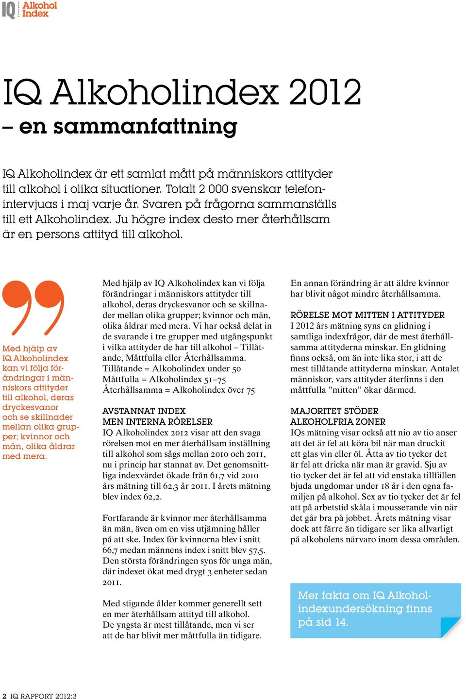 Med hjälp av IQ Alkoholindex kan vi följa förändringar i människors attityder till alkohol, deras dryckesvanor och se skillnader mellan olika grupper; kvinnor och män, olika åldrar med mera.