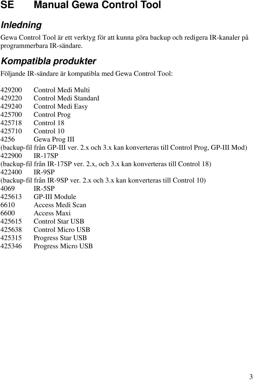 425710 Control 10 4256 Gewa Prog III (backup-fil från GP-III ver. 2.x och 3.x kan konverteras till Control Prog, GP-III Mod) 422900 IR-17SP (backup-fil från IR-17SP ver. 2.x, och 3.