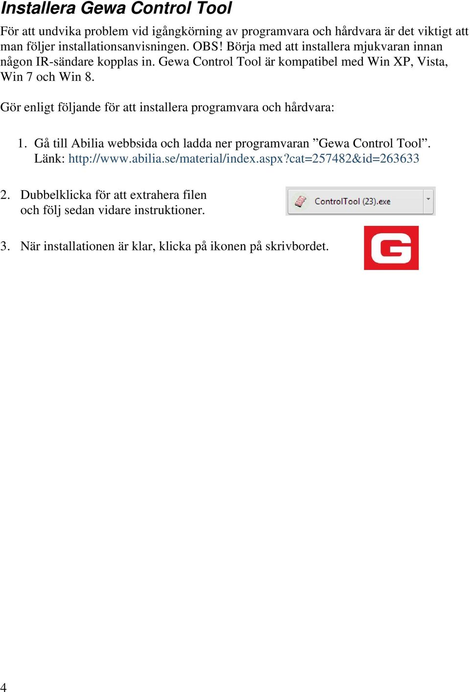 Gör enligt följande för att installera programvara och hårdvara: 1. Gå till Abilia webbsida och ladda ner programvaran Gewa Control Tool. Länk: http://www.abilia.