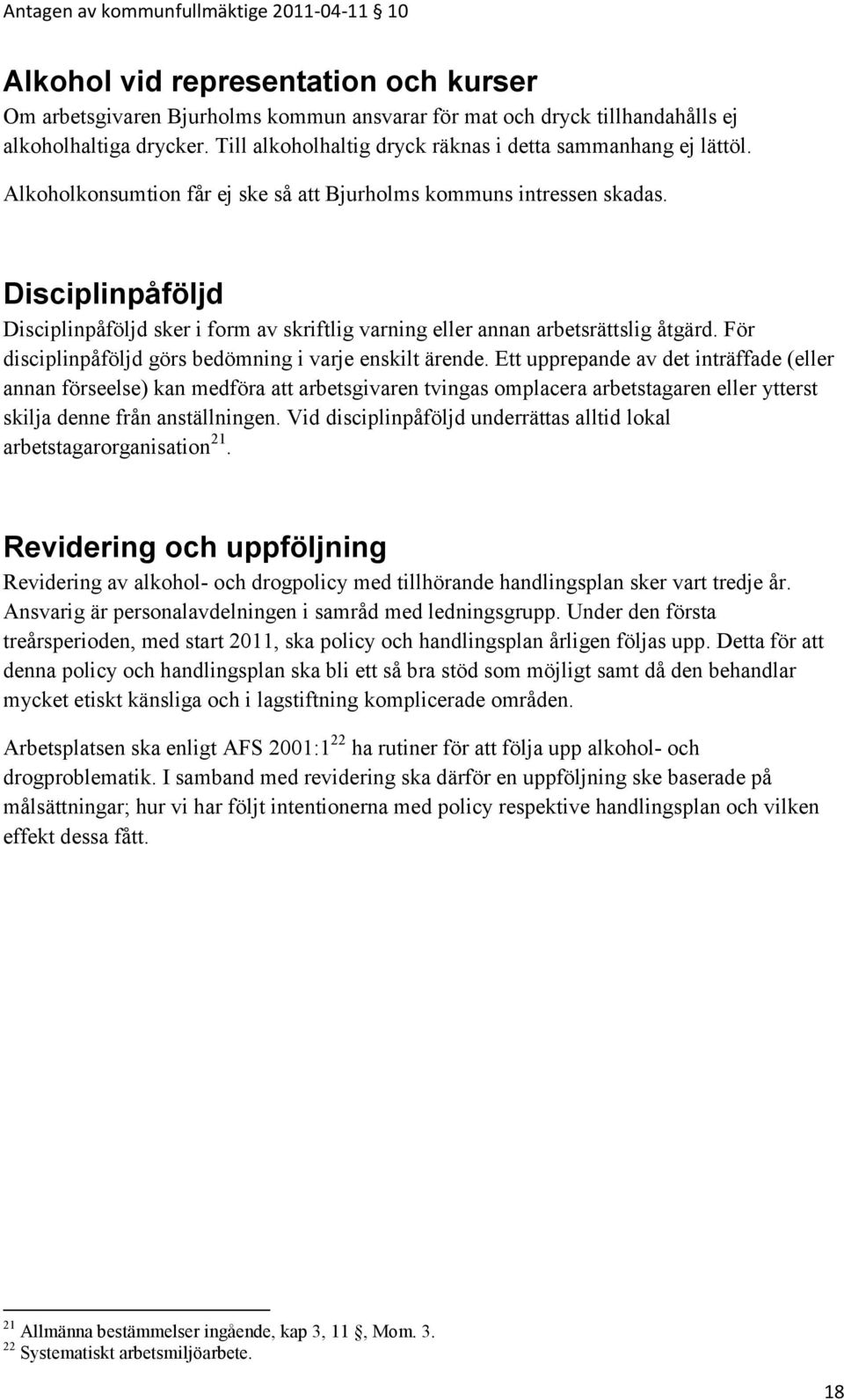 Disciplinpåföljd Disciplinpåföljd sker i form av skriftlig varning eller annan arbetsrättslig åtgärd. För disciplinpåföljd görs bedömning i varje enskilt ärende.