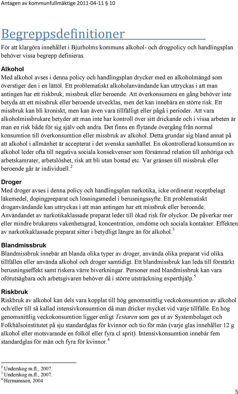 Ett problematiskt alkoholanvändande kan uttryckas i att man antingen har ett riskbruk, missbruk eller beroende.