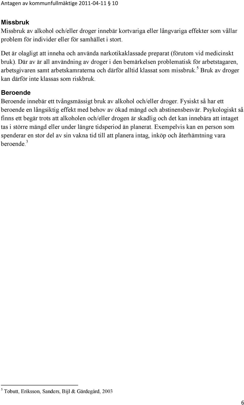 Där av är all användning av droger i den bemärkelsen problematisk för arbetstagaren, arbetsgivaren samt arbetskamraterna och därför alltid klassat som missbruk.