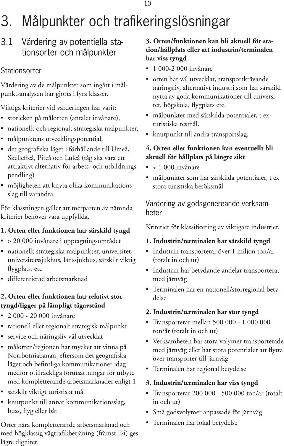 förhållande till Umeå, Skellefteå, Piteå och Luleå (tåg ska vara ett attraktivt alternativ för arbets- och utbildningspendling) möjligheten att knyta olika kommunikationsslag till varandra.