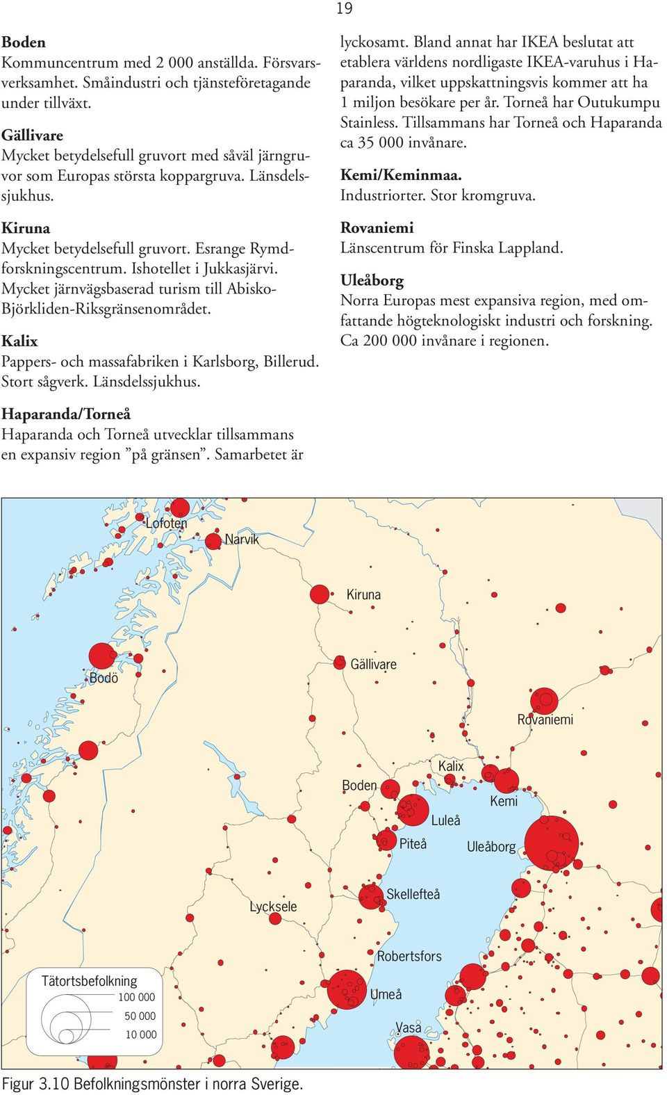 Ishotellet i Jukkasjärvi. Mycket järnvägsbaserad turism till Abisko- Björkliden-Riksgränsenområdet. Kalix Pappers- och massafabriken i Karlsborg, Billerud. Stort sågverk. Länsdelssjukhus. lyckosamt.