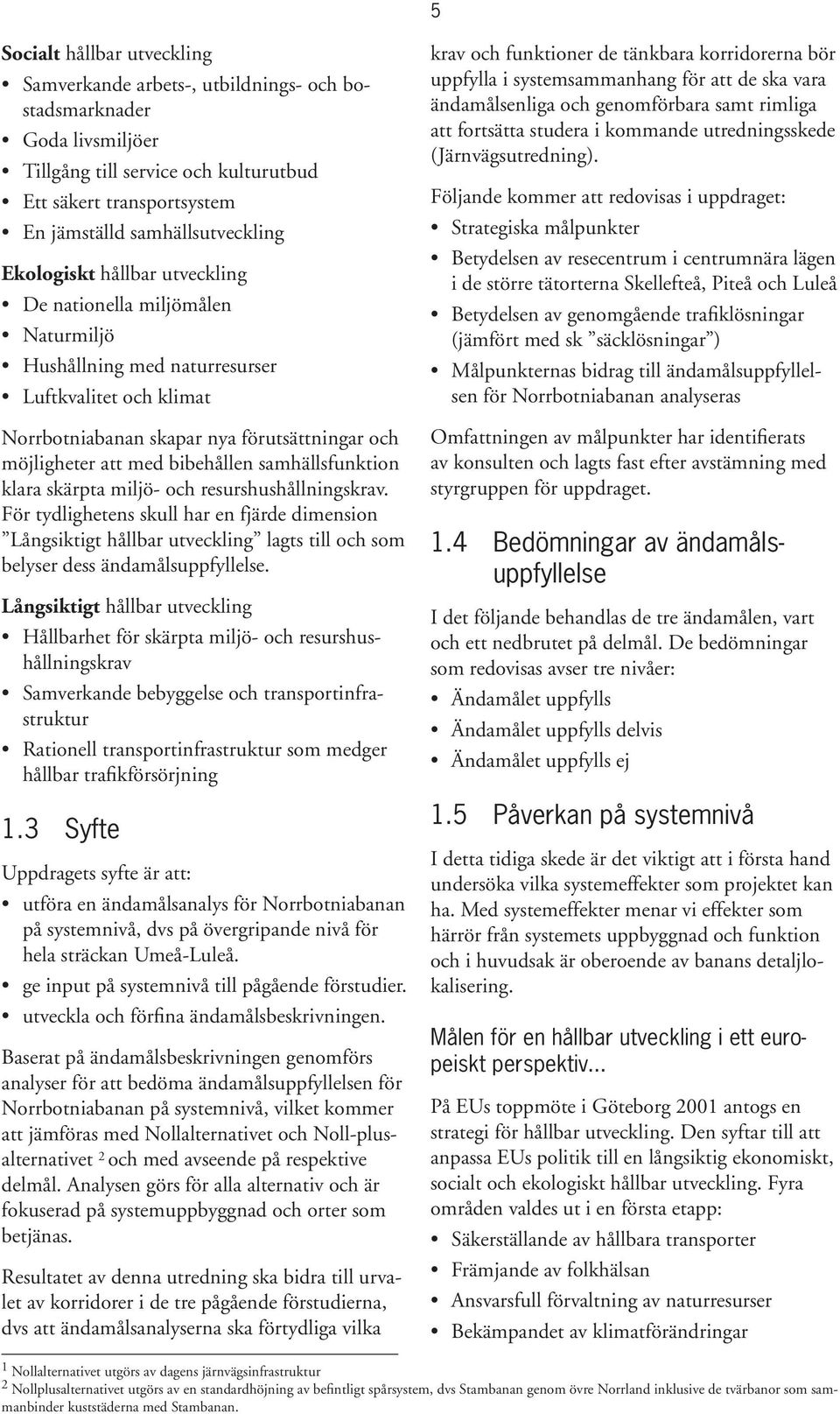 samhällsfunktion klara skärpta miljö- och resurshushållningskrav. För tydlighetens skull har en fjärde dimension Långsiktigt hållbar utveckling lagts till och som belyser dess ändamålsuppfyllelse.