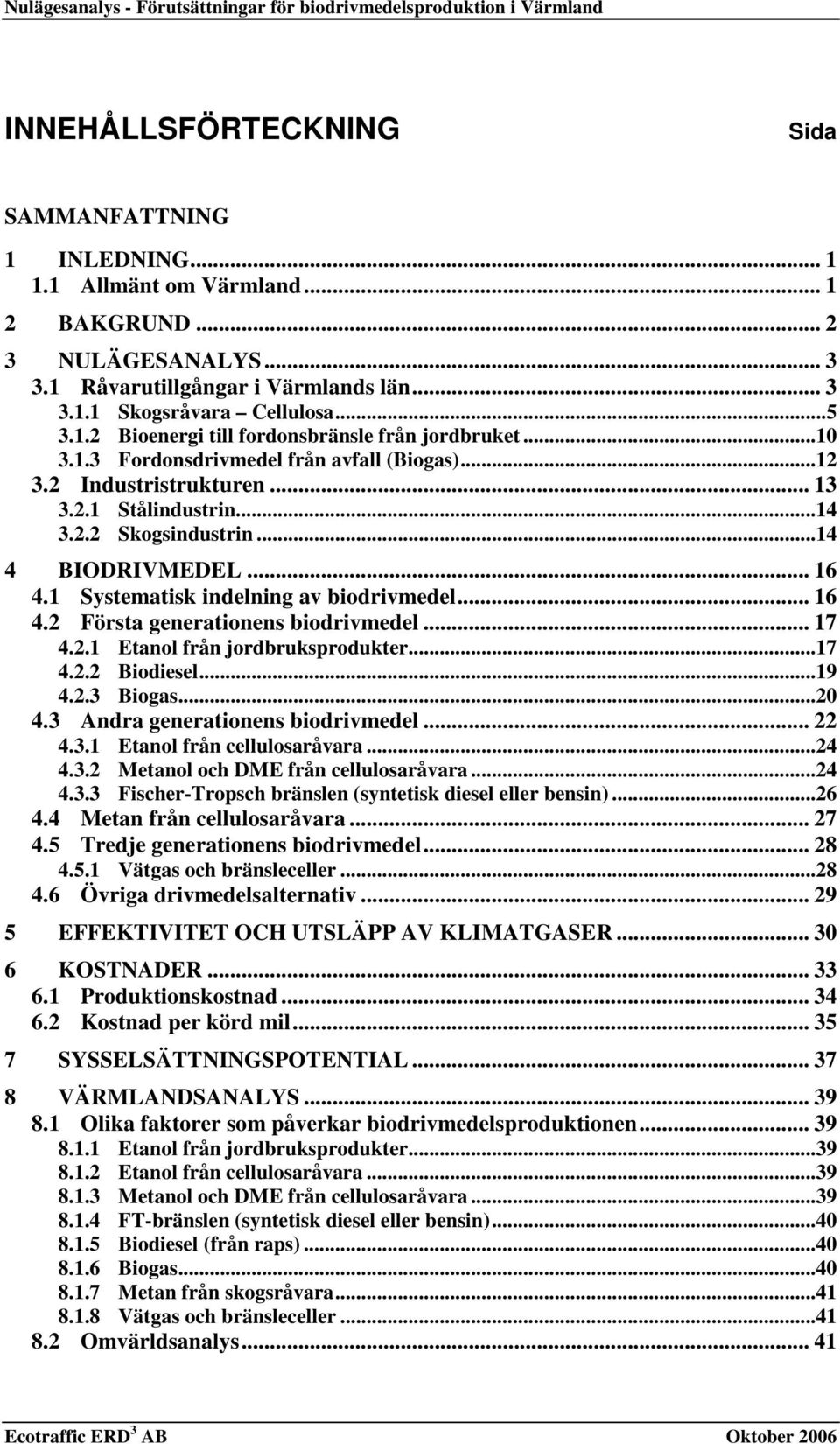 2 Industristrukturen... 13 3.2.1 Stålindustrin...14 3.2.2 Skogsindustrin...14 4 BIODRIVMEDEL... 16 4.1 Systematisk indelning av biodrivmedel... 16 4.2 Första generationens biodrivmedel... 17 4.2.1 Etanol från jordbruksprodukter.