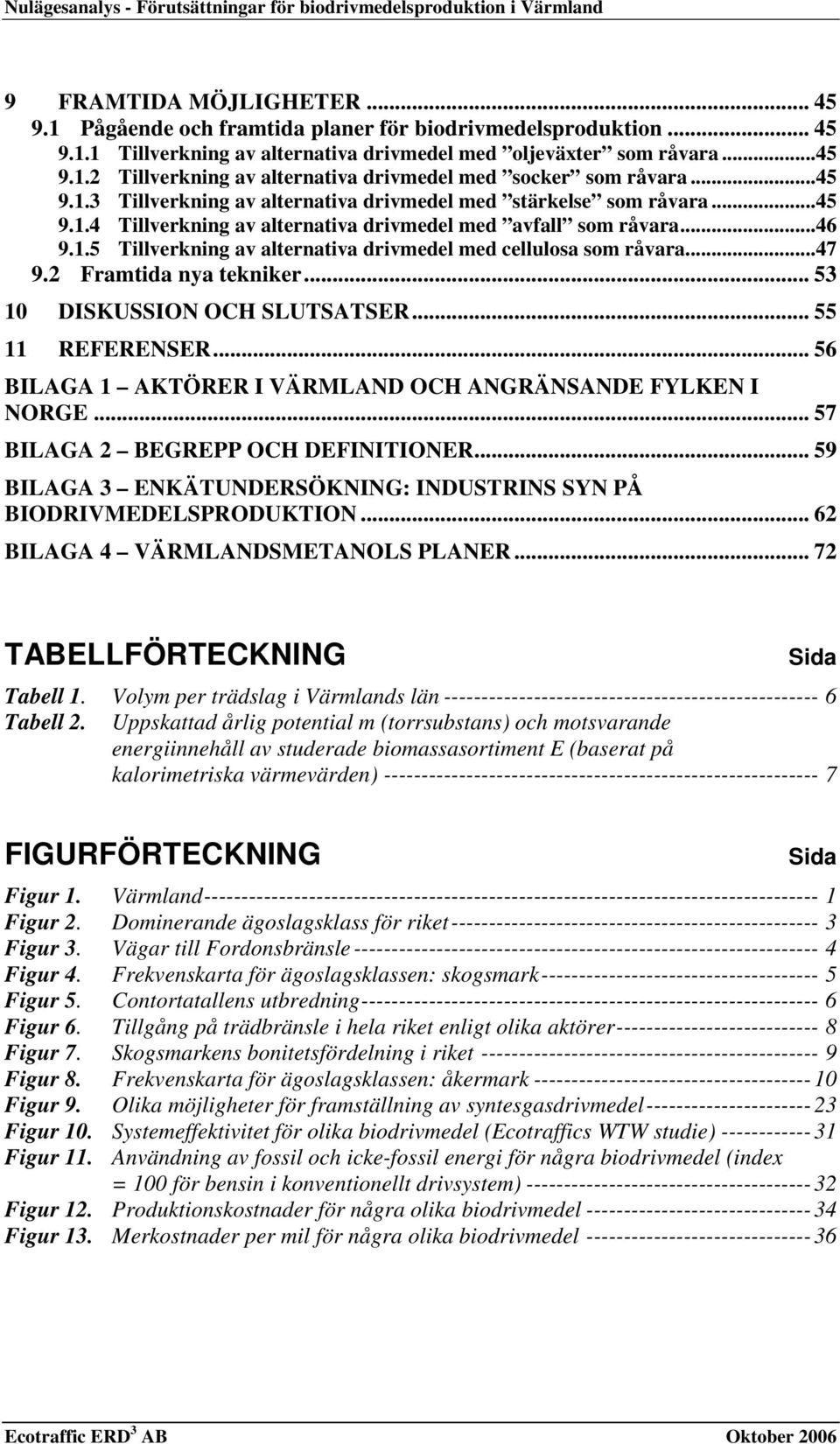 ..46 9.1.5 Tillverkning av alternativa drivmedel med cellulosa som råvara...47 9.2 Framtida nya tekniker... 53 10 DISKUSSION OCH SLUTSATSER... 55 11 REFERENSER.