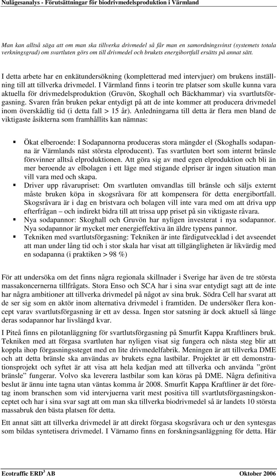 I detta arbete har en enkätundersökning (kompletterad med intervjuer) om brukens inställning till att tillverka drivmedel.