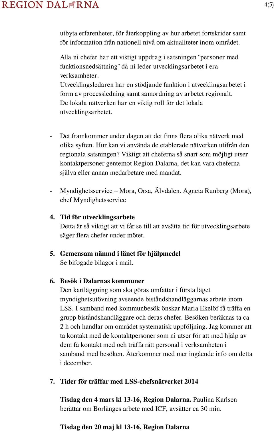 Utvecklingsledaren har en stödjande funktion i utvecklingsarbetet i form av processledning samt samordning av arbetet regionalt.